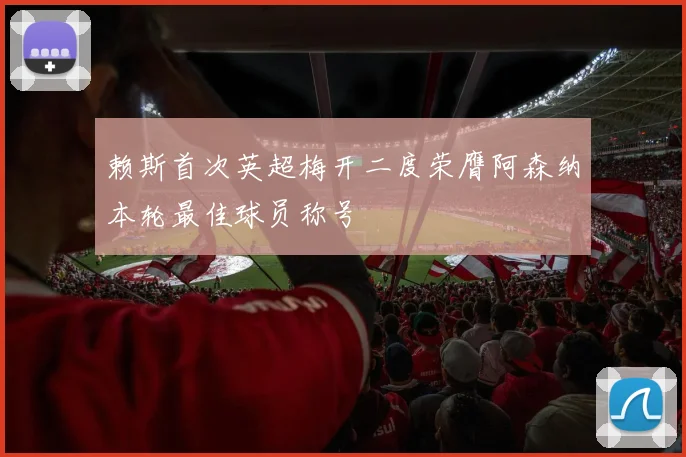 赖斯首次英超梅开二度荣膺阿森纳本轮最佳球员称号