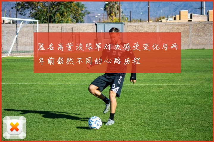 匿名高管谈绿军对决感受变化与两年前截然不同的心路历程