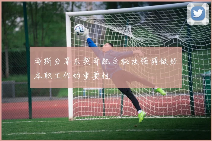 海斯分享东契奇配合秘诀强调做好本职工作的重要性