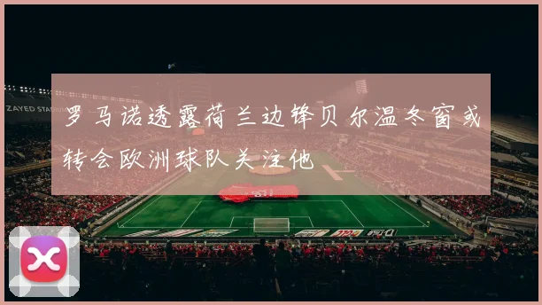 罗马诺透露荷兰边锋贝尔温冬窗或转会欧洲球队关注他