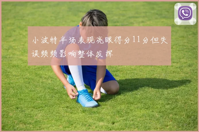 小波特半场表现亮眼得分11分但失误频频影响整体发挥