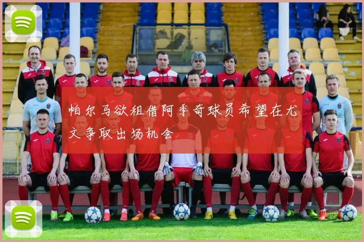 帕尔马欲租借阿季奇球员希望在尤文争取出场机会