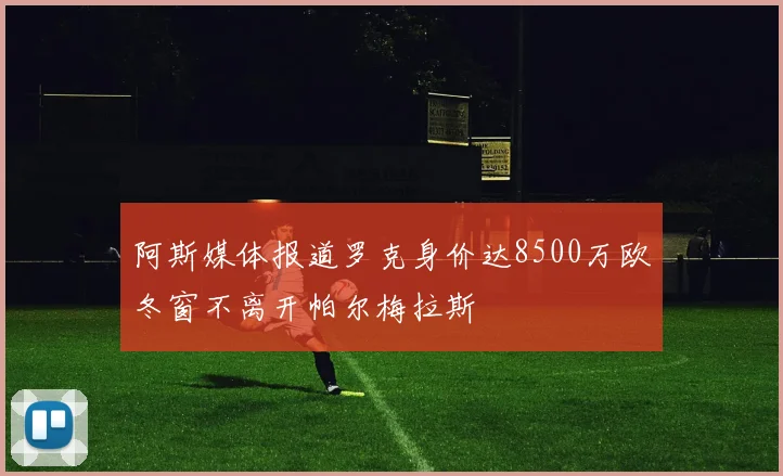 阿斯媒体报道罗克身价达8500万欧冬窗不离开帕尔梅拉斯