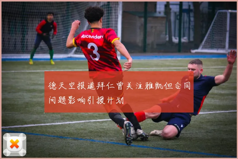 德天空报道拜仁曾关注雅凯但合同问题影响引援计划