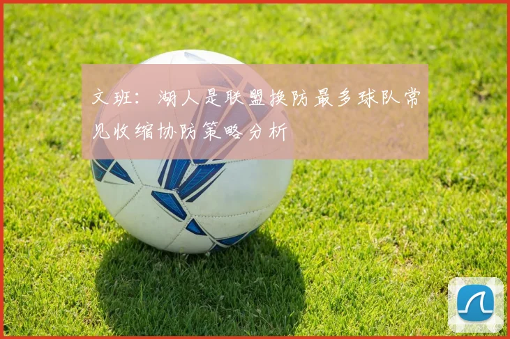 文班：湖人是联盟换防最多球队常见收缩协防策略分析