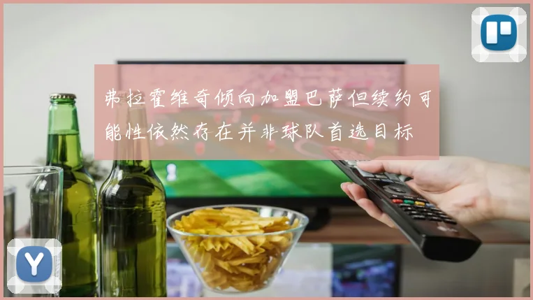 弗拉霍维奇倾向加盟巴萨但续约可能性依然存在并非球队首选目标