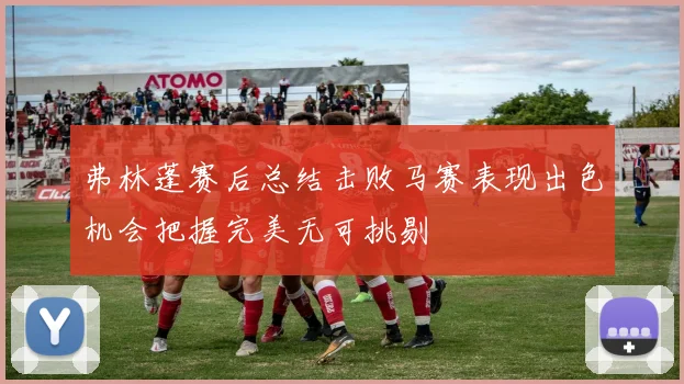 弗林蓬赛后总结击败马赛表现出色机会把握完美无可挑剔