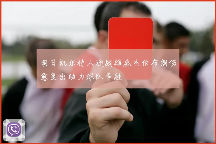 明日凯尔特人迎战雄鹿杰伦布朗伤愈复出助力球队争胜