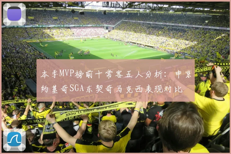 本季MVP榜前十常客五人分析：申京约基奇SGA东契奇马克西表现对比
