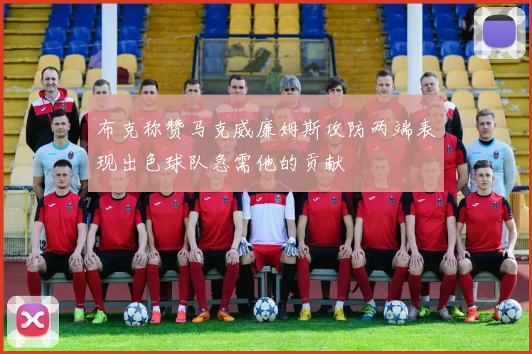 布克称赞马克威廉姆斯攻防两端表现出色球队急需他的贡献