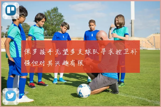 保罗接手无望多支球队寻求控卫补强但对其兴趣有限