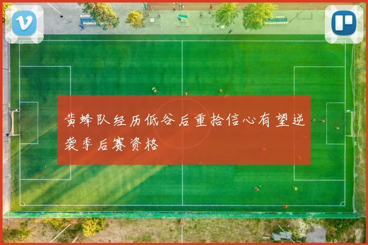黄蜂队经历低谷后重拾信心有望逆袭季后赛资格