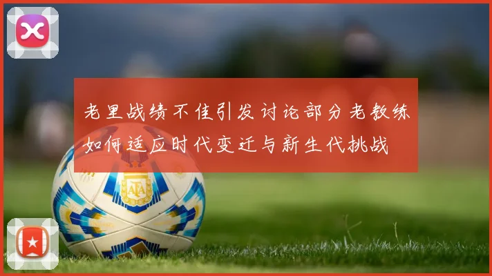 老里战绩不佳引发讨论部分老教练如何适应时代变迁与新生代挑战